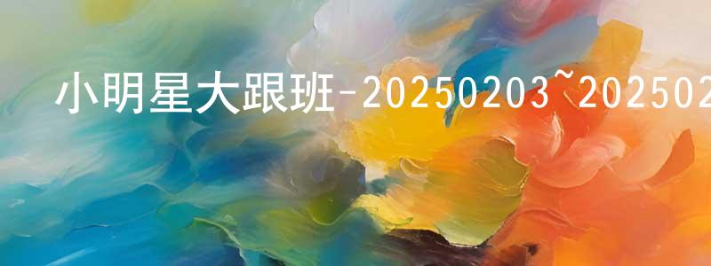 蔡世強發布小明星大跟班-20250203~20250224迅雷下載_深夜電影